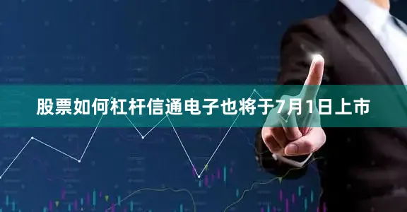 股票如何杠杆信通电子也将于7月1日上市