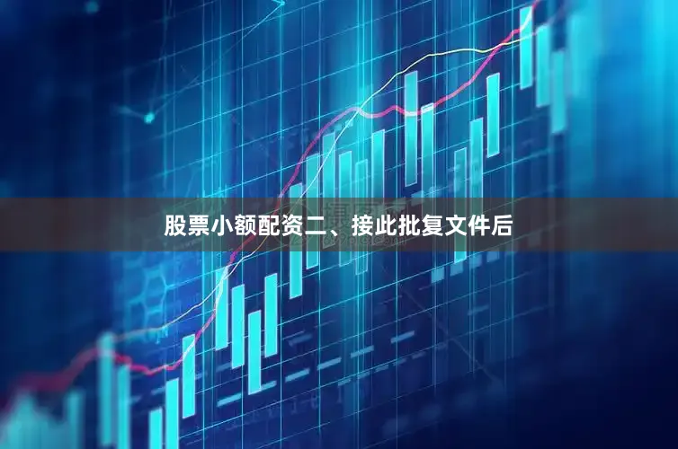 股票小额配资　　二、接此批复文件后