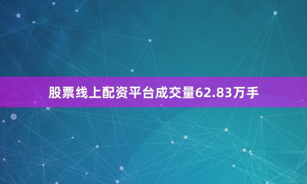 股票线上配资平台成交量62.83万手