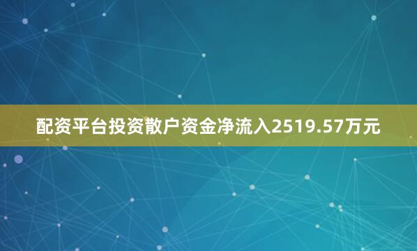 配资平台投资散户资金净流入2519.57万元