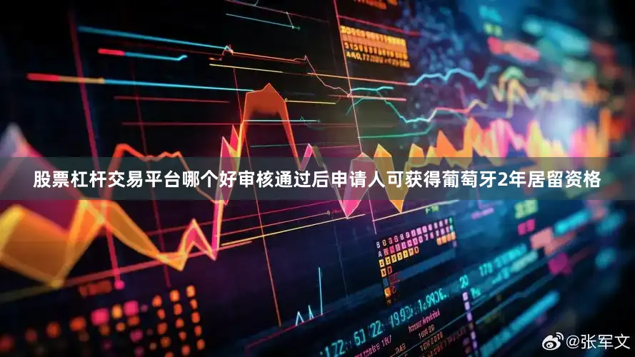 股票杠杆交易平台哪个好审核通过后申请人可获得葡萄牙2年居留资格