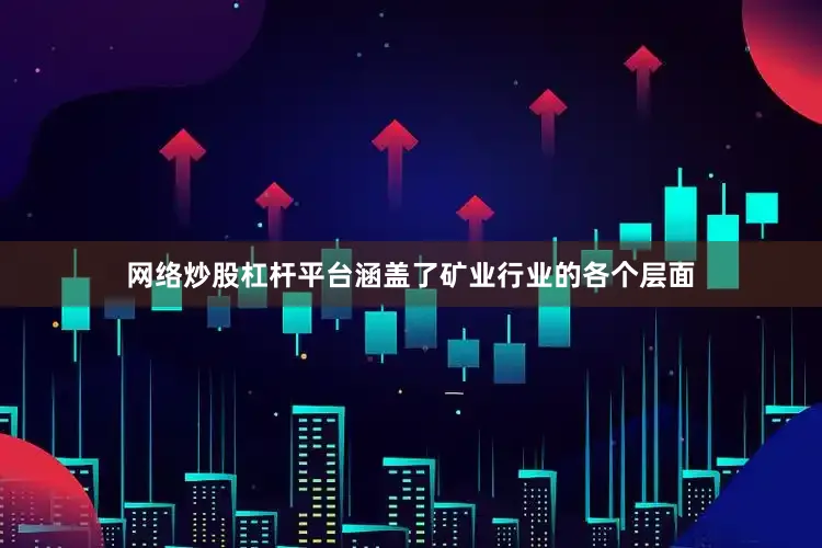 网络炒股杠杆平台涵盖了矿业行业的各个层面