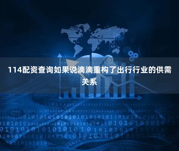 114配资查询如果说滴滴重构了出行行业的供需关系