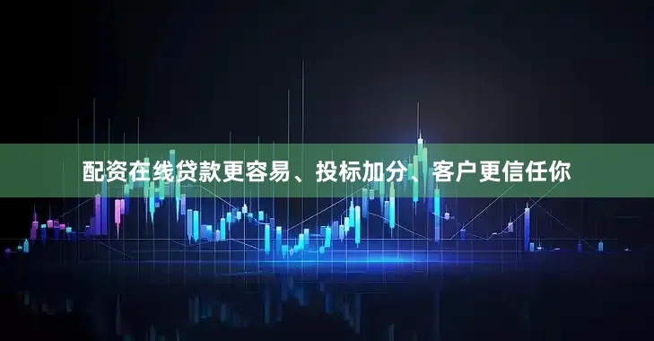 配资在线贷款更容易、投标加分、客户更信任你