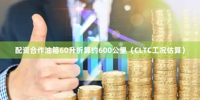 配资合作油箱60升折算约600公里（CLTC工况估算）