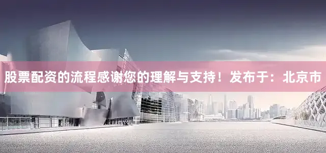 股票配资的流程感谢您的理解与支持！发布于：北京市
