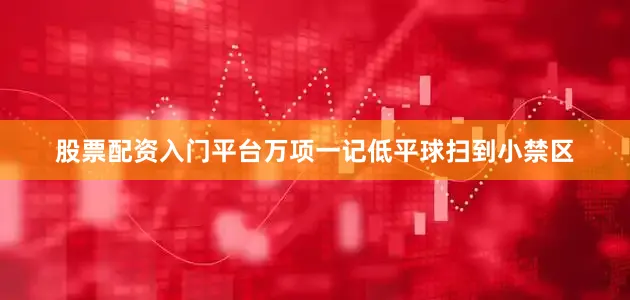 股票配资入门平台万项一记低平球扫到小禁区