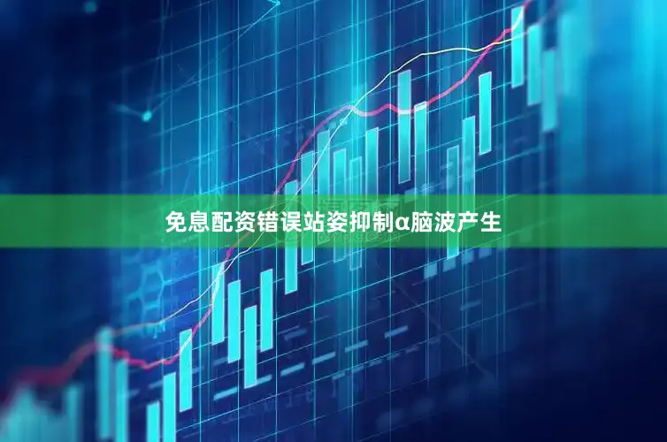 免息配资错误站姿抑制α脑波产生