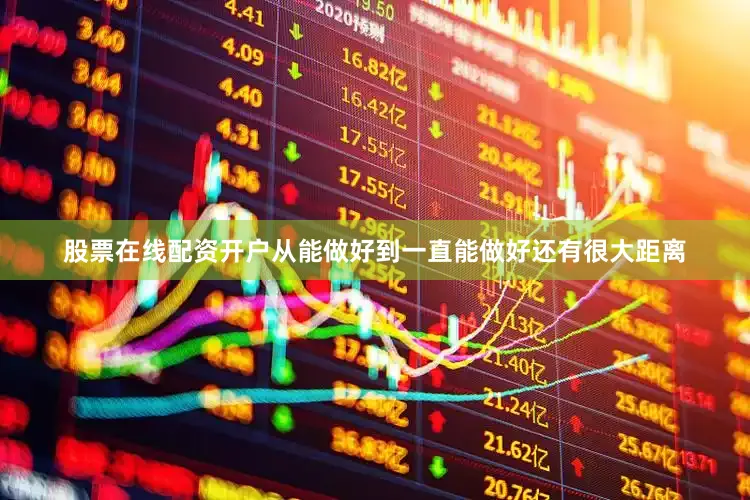 股票在线配资开户从能做好到一直能做好还有很大距离
