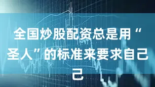 全国炒股配资总是用“圣人”的标准来要求自己