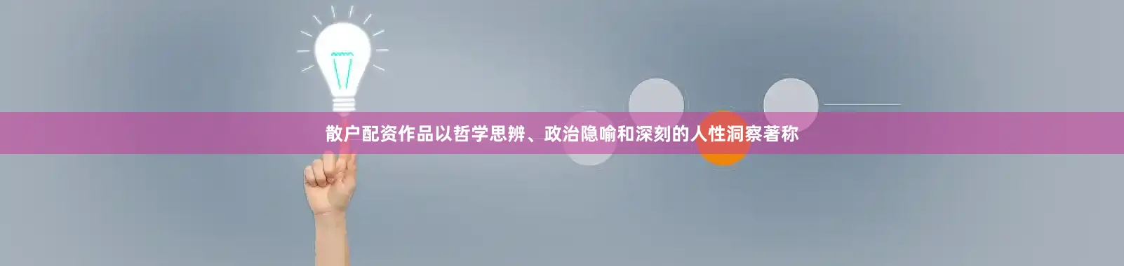 散户配资作品以哲学思辨、政治隐喻和深刻的人性洞察著称