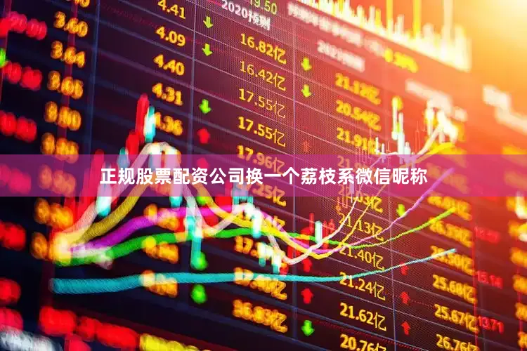 正规股票配资公司换一个荔枝系微信昵称