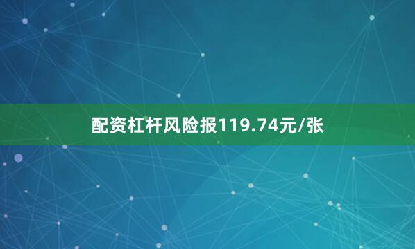 配资杠杆风险报119.74元/张