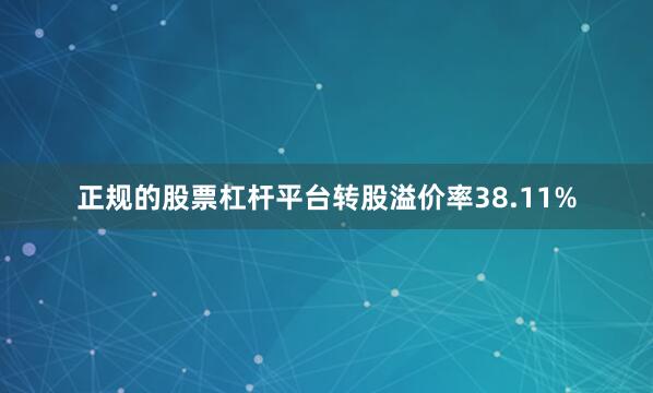 正规的股票杠杆平台转股溢价率38.11%