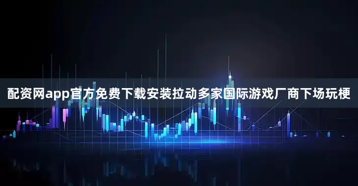 配资网app官方免费下载安装拉动多家国际游戏厂商下场玩梗