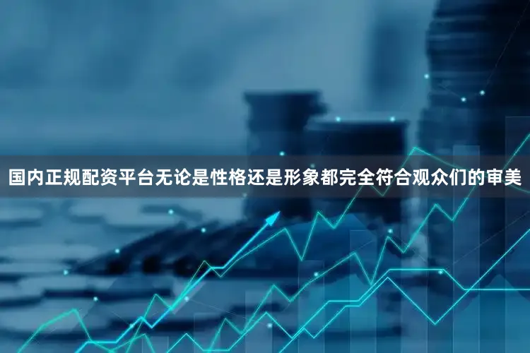 国内正规配资平台无论是性格还是形象都完全符合观众们的审美