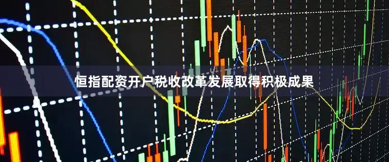 恒指配资开户税收改革发展取得积极成果