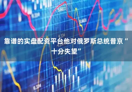 靠谱的实盘配资平台他对俄罗斯总统普京“十分失望”