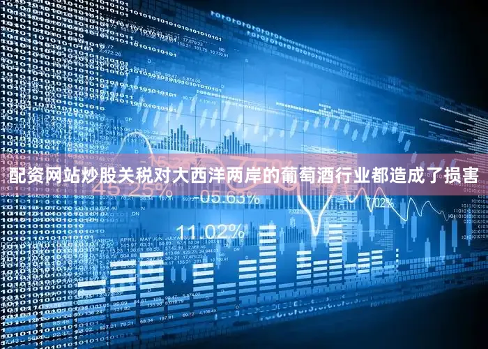 配资网站炒股关税对大西洋两岸的葡萄酒行业都造成了损害