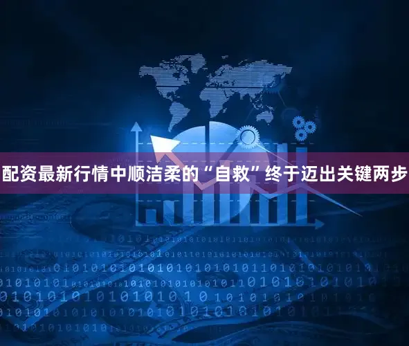 配资最新行情中顺洁柔的“自救”终于迈出关键两步