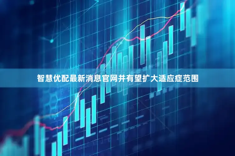 智慧优配最新消息官网并有望扩大适应症范围