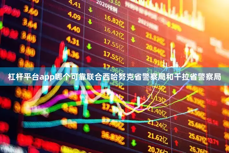 杠杆平台app哪个可靠联合西哈努克省警察局和干拉省警察局