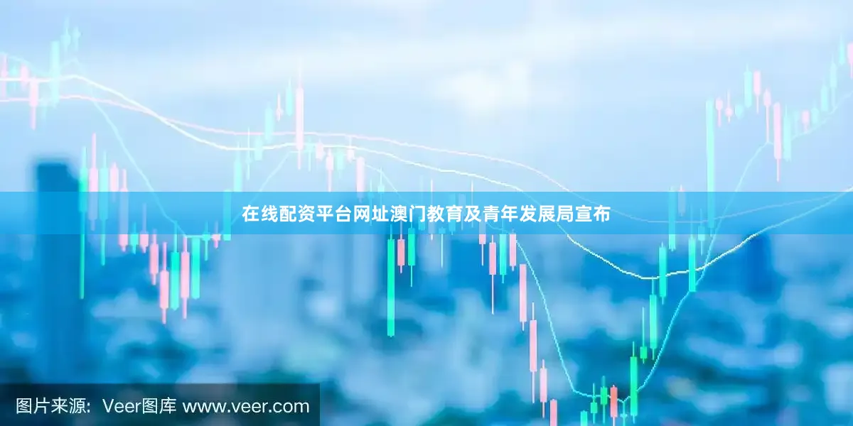 在线配资平台网址澳门教育及青年发展局宣布