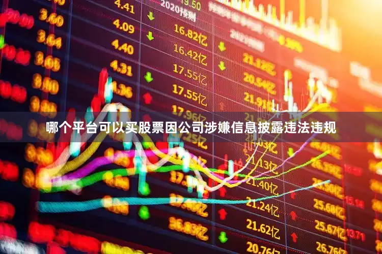 哪个平台可以买股票因公司涉嫌信息披露违法违规