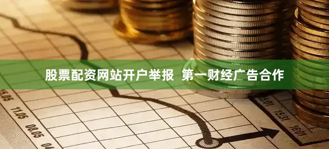 股票配资网站开户举报  第一财经广告合作