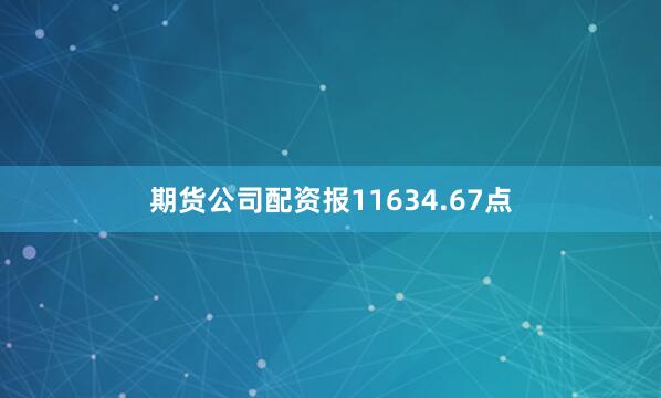 期货公司配资报11634.67点
