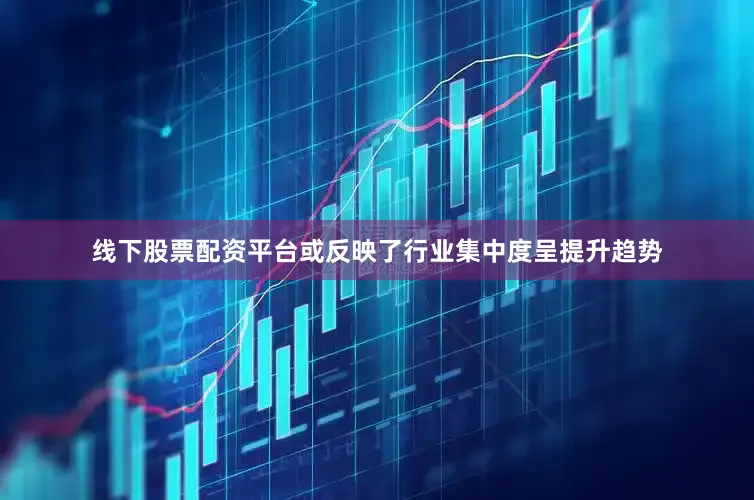 线下股票配资平台或反映了行业集中度呈提升趋势