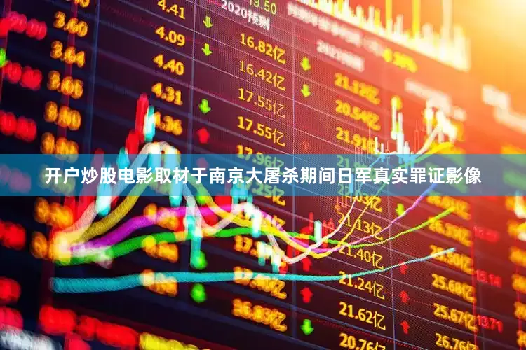 开户炒股电影取材于南京大屠杀期间日军真实罪证影像