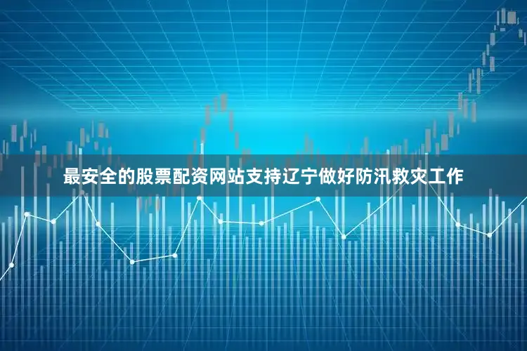 最安全的股票配资网站支持辽宁做好防汛救灾工作