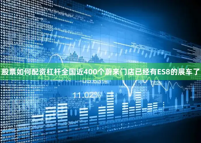 股票如何配资杠杆全国近400个蔚来门店已经有ES8的展车了