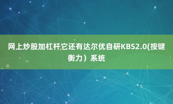 网上炒股加杠杆它还有达尔优自研KBS2.0(按键衡力）系统