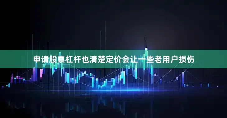 申请股票杠杆也清楚定价会让一些老用户损伤
