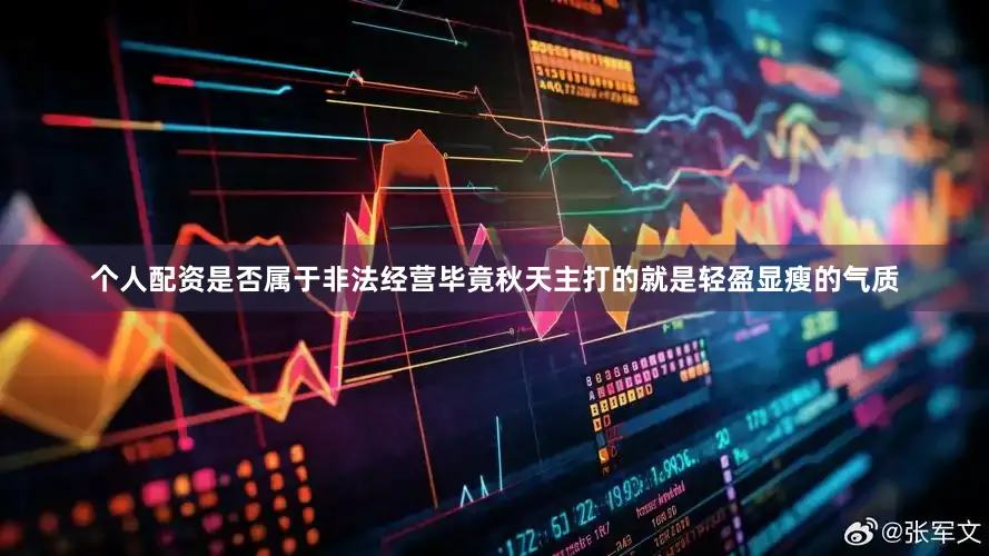 个人配资是否属于非法经营毕竟秋天主打的就是轻盈显瘦的气质