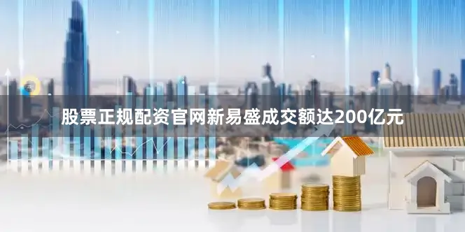 股票正规配资官网新易盛成交额达200亿元