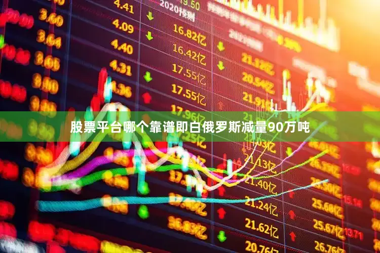 股票平台哪个靠谱即白俄罗斯减量90万吨
