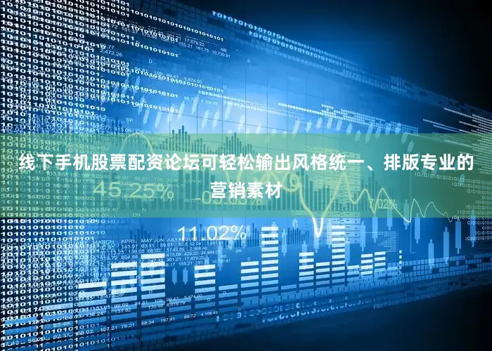 线下手机股票配资论坛可轻松输出风格统一、排版专业的营销素材