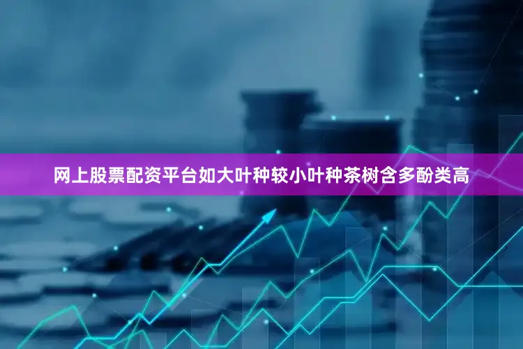网上股票配资平台如大叶种较小叶种茶树含多酚类高