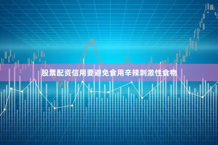 股票配资信用要避免食用辛辣刺激性食物