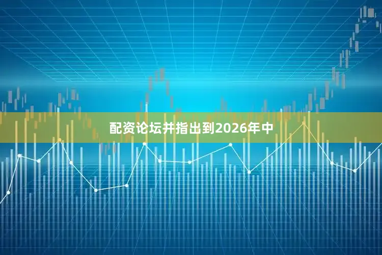 配资论坛并指出到2026年中