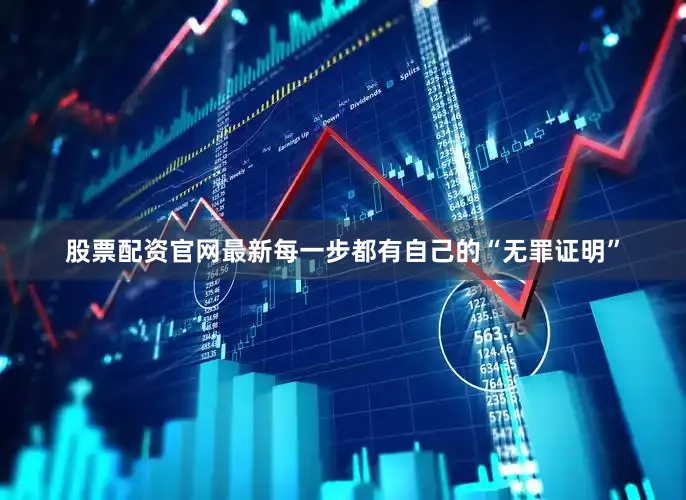 股票配资官网最新每一步都有自己的“无罪证明”
