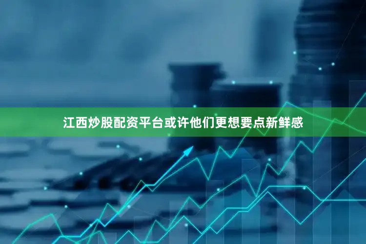 江西炒股配资平台或许他们更想要点新鲜感