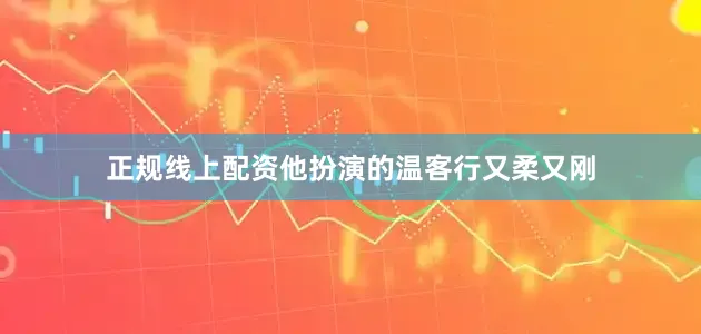 正规线上配资他扮演的温客行又柔又刚