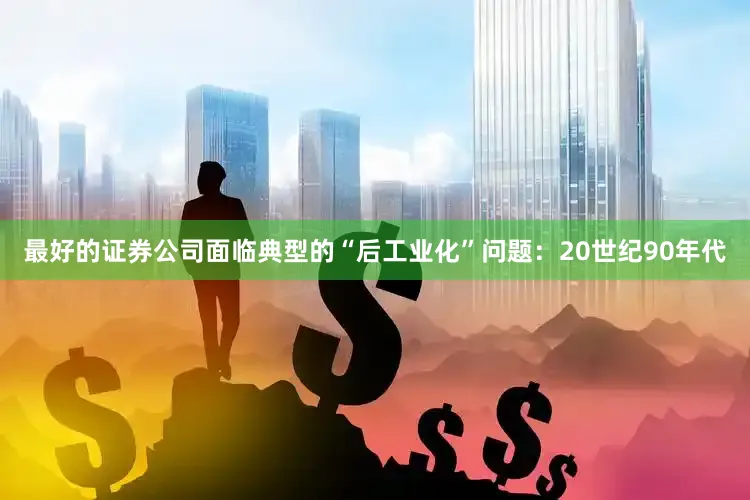 最好的证券公司面临典型的“后工业化”问题：20世纪90年代