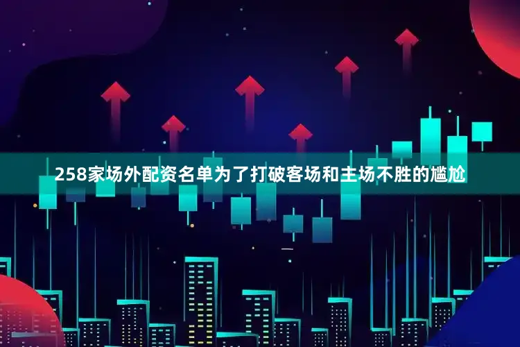 258家场外配资名单为了打破客场和主场不胜的尴尬