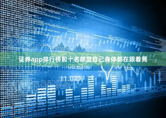 证券app排行榜前十名感觉自己身体都在跟着晃