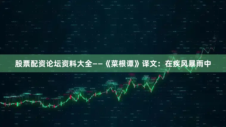 股票配资论坛资料大全——《菜根谭》译文：在疾风暴雨中